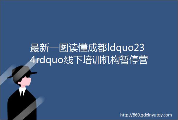 最新一图读懂成都ldquo234rdquo线下培训机构暂停营业今日起离蓉须持48小时内核酸检测阴性证明