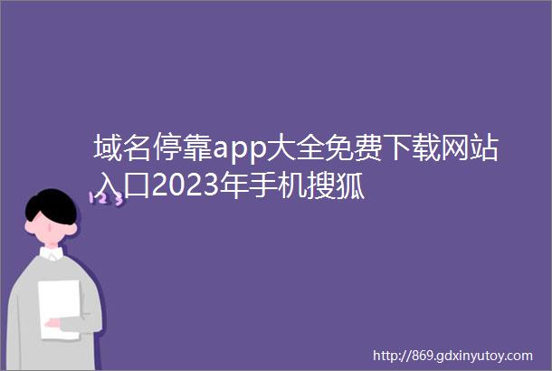域名停靠app大全免费下载网站入口2023年手机搜狐